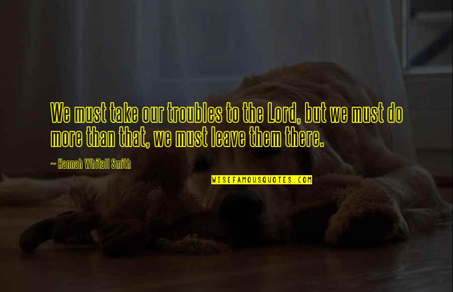 Gabbie Quotes By Hannah Whitall Smith: We must take our troubles to the Lord, Gabbie Quotes By Hannah Whitall Smith: We must take our troubles to the Lord,