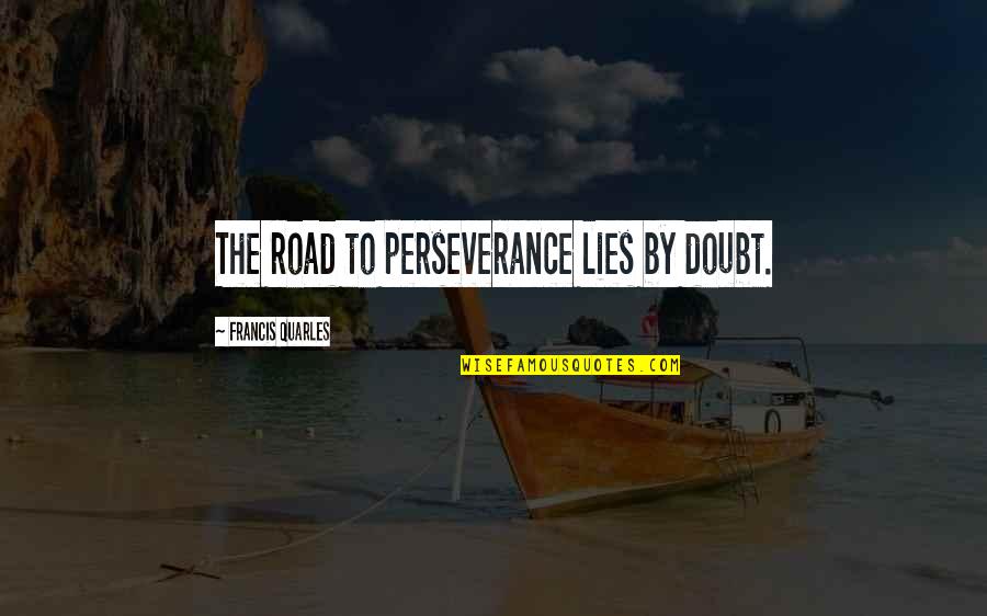 Gabbing Together Quotes By Francis Quarles: The road to perseverance lies by doubt. Gabbing Together Quotes By Francis Quarles: The road to perseverance lies by doubt.