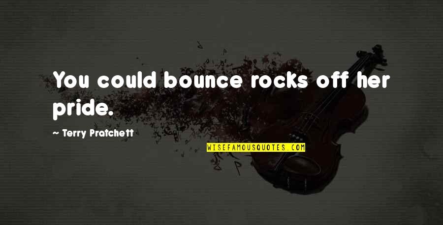Gabbling Quotes By Terry Pratchett: You could bounce rocks off her pride. Gabbling Quotes By Terry Pratchett: You could bounce rocks off her pride.