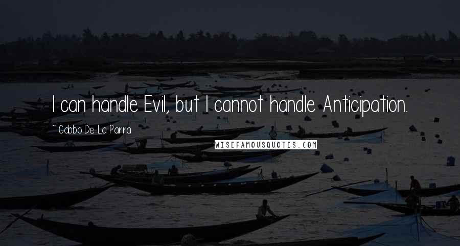 Gabbo De La Parra quotes: I can handle Evil, but I cannot handle Anticipation.