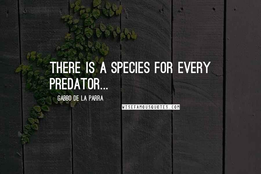 Gabbo De La Parra quotes: There is a species for every predator...