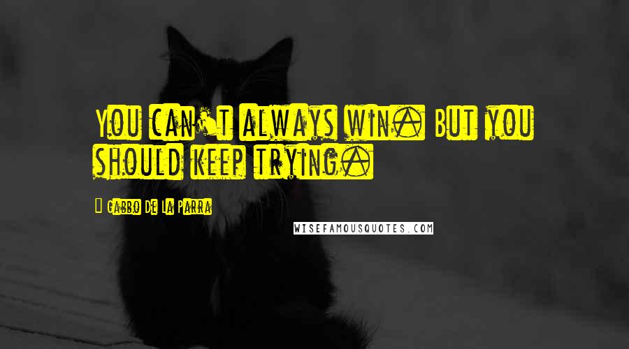 Gabbo De La Parra quotes: You can't always win. But you should keep trying.