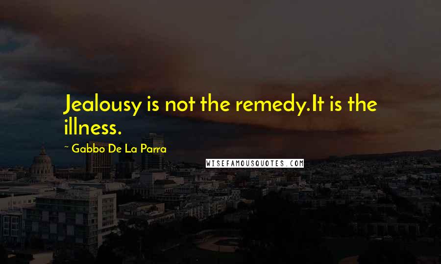 Gabbo De La Parra quotes: Jealousy is not the remedy.It is the illness.