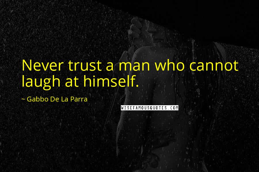 Gabbo De La Parra quotes: Never trust a man who cannot laugh at himself.