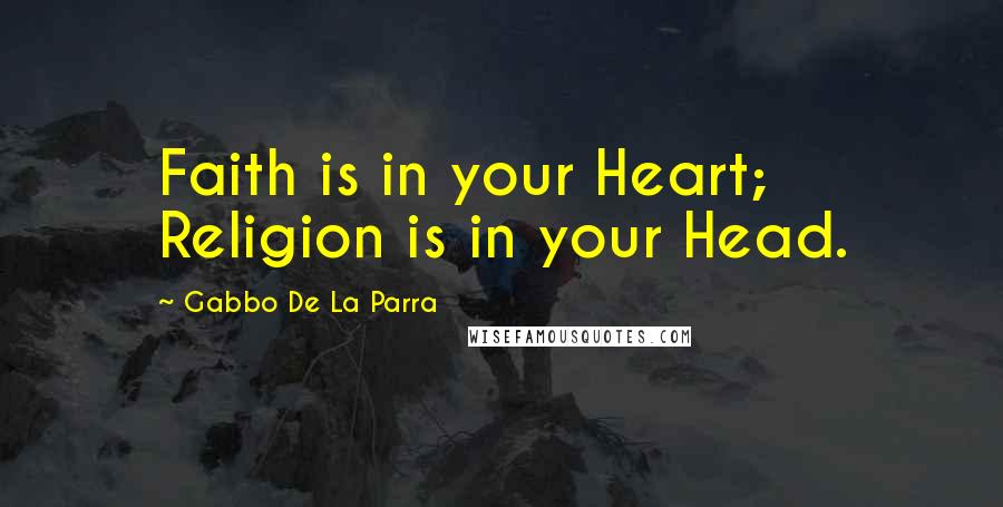 Gabbo De La Parra quotes: Faith is in your Heart; Religion is in your Head.
