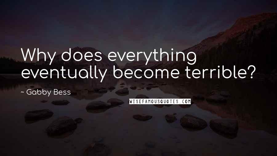 Gabby Bess quotes: Why does everything eventually become terrible?