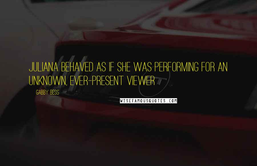 Gabby Bess quotes: Juliana behaved as if she was performing for an unknown, ever-present viewer