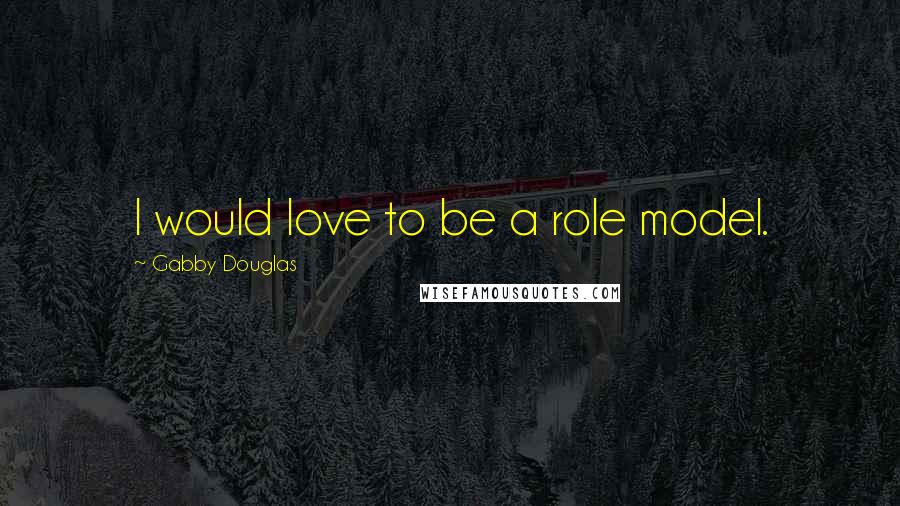 Gabby Douglas quotes: I would love to be a role model.