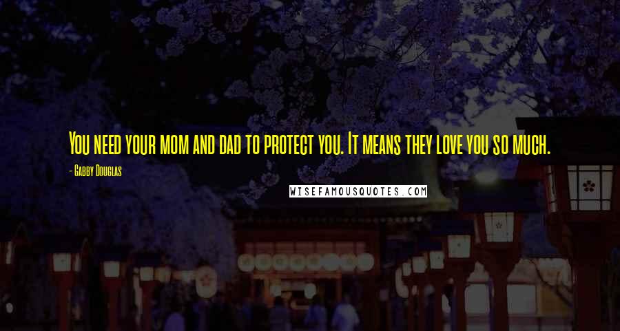 Gabby Douglas quotes: You need your mom and dad to protect you. It means they love you so much.