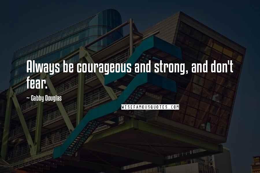 Gabby Douglas quotes: Always be courageous and strong, and don't fear.