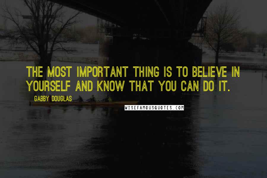 Gabby Douglas quotes: The most important thing is to believe in yourself and know that you can do it.
