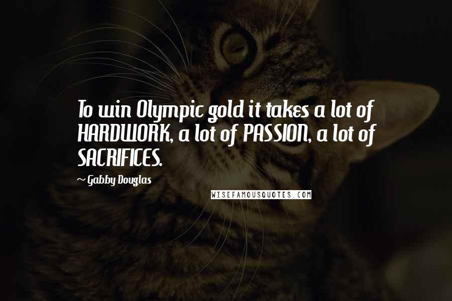 Gabby Douglas quotes: To win Olympic gold it takes a lot of HARDWORK, a lot of PASSION, a lot of SACRIFICES.