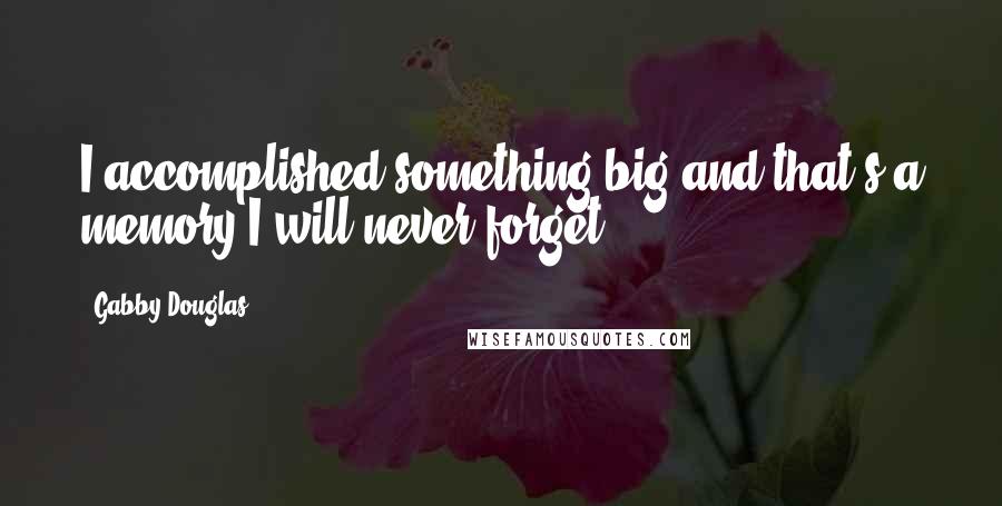 Gabby Douglas quotes: I accomplished something big and that's a memory I will never forget.