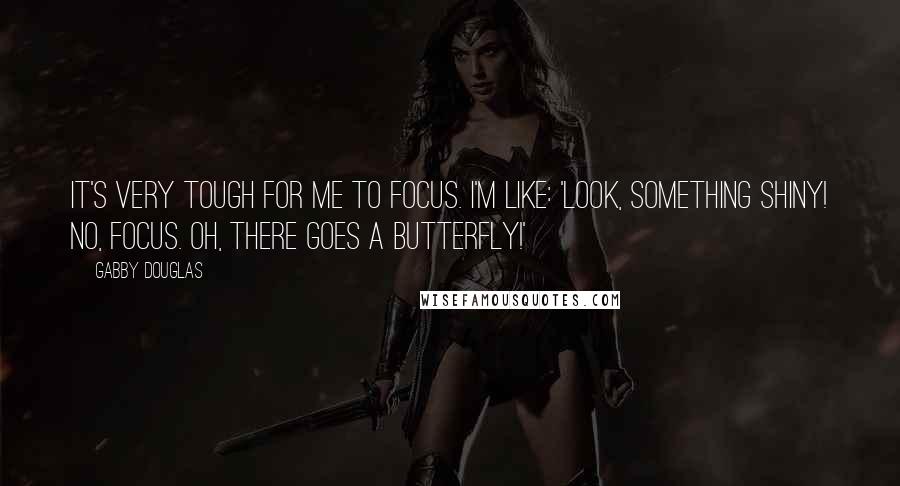 Gabby Douglas quotes: It's very tough for me to focus. I'm like: 'Look, something shiny! No, focus. Oh, there goes a butterfly!' Gabby Douglas quotes: It's very tough for me to focus. I'm like: 'Look, something shiny! No, focus. Oh, there goes a butterfly!'