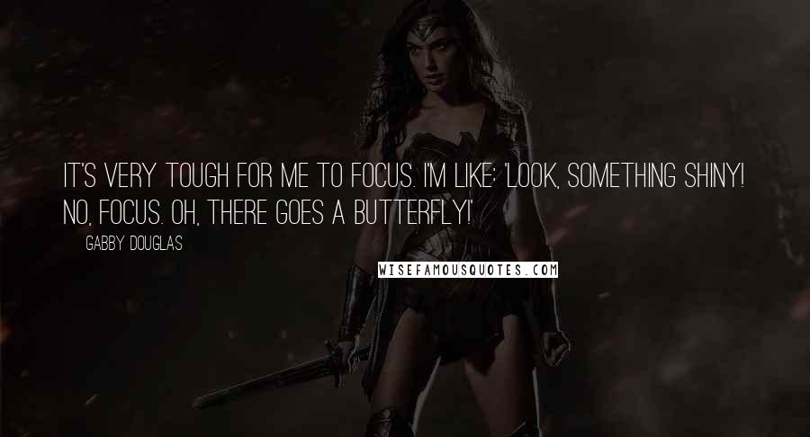 Gabby Douglas quotes: It's very tough for me to focus. I'm like: 'Look, something shiny! No, focus. Oh, there goes a butterfly!'