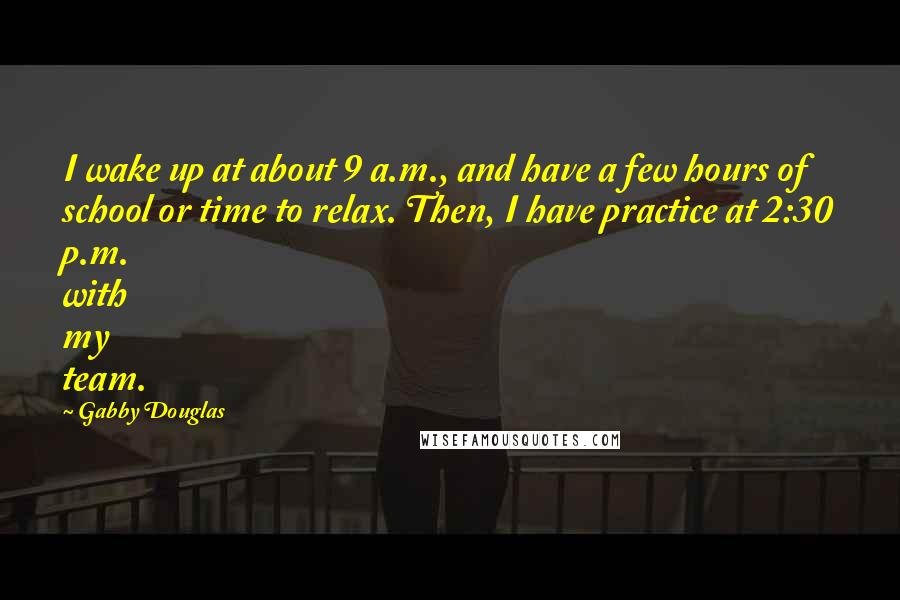Gabby Douglas quotes: I wake up at about 9 a.m., and have a few hours of school or time to relax. Then, I have practice at 2:30 p.m. with my team.