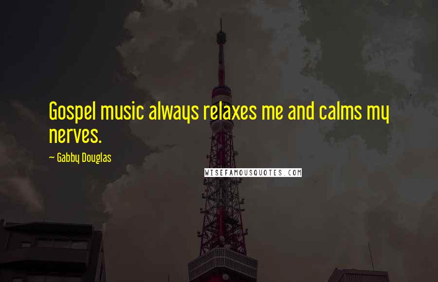 Gabby Douglas quotes: Gospel music always relaxes me and calms my nerves.