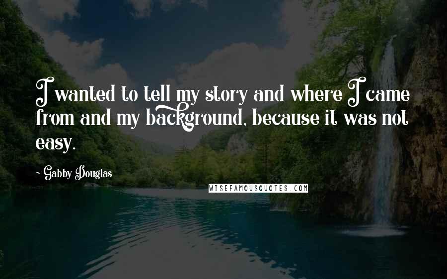 Gabby Douglas quotes: I wanted to tell my story and where I came from and my background, because it was not easy.