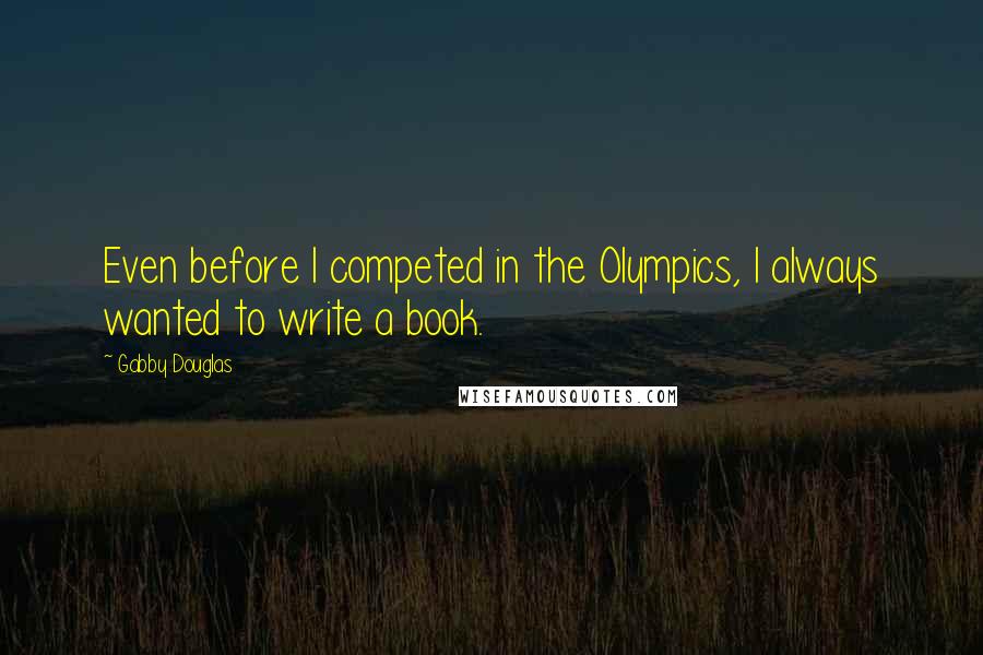 Gabby Douglas quotes: Even before I competed in the Olympics, I always wanted to write a book.