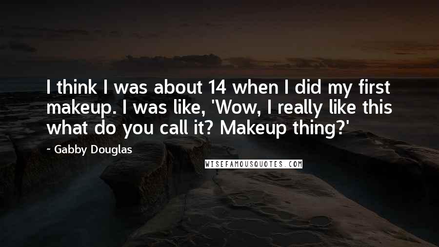 Gabby Douglas quotes: I think I was about 14 when I did my first makeup. I was like, 'Wow, I really like this what do you call it? Makeup thing?'