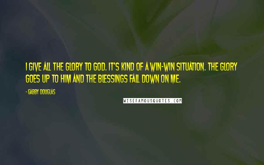 Gabby Douglas quotes: I give all the glory to God. It's kind of a win-win situation. The glory goes up to Him and the blessings fall down on me.