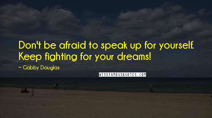 Gabby Douglas quotes: Don't be afraid to speak up for yourself. Keep fighting for your dreams!
