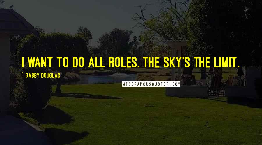 Gabby Douglas quotes: I want to do all roles. The sky's the limit.