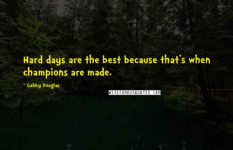 Gabby Douglas quotes: Hard days are the best because that's when champions are made.