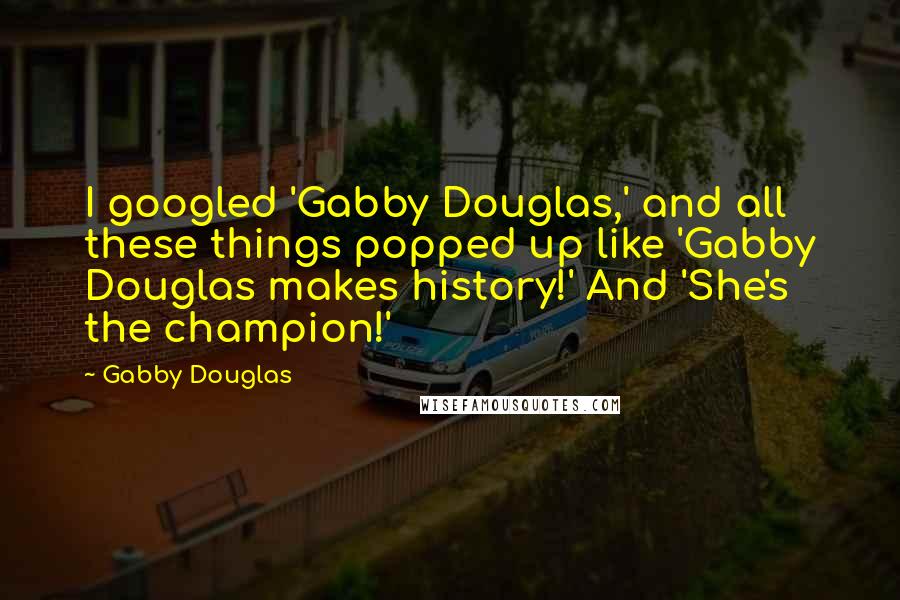 Gabby Douglas quotes: I googled 'Gabby Douglas,' and all these things popped up like 'Gabby Douglas makes history!' And 'She's the champion!'