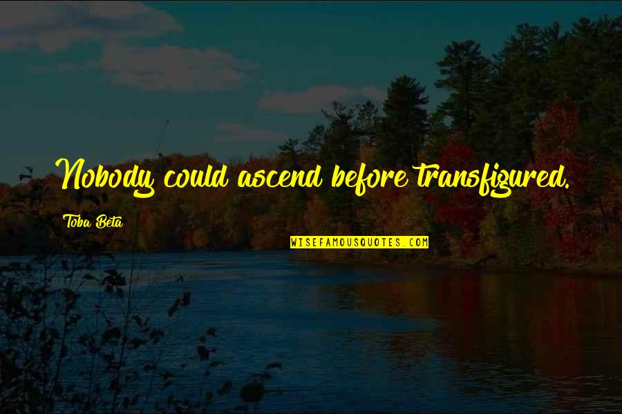 Gabby Gifford Quotes By Toba Beta: Nobody could ascend before transfigured. Gabby Gifford Quotes By Toba Beta: Nobody could ascend before transfigured.