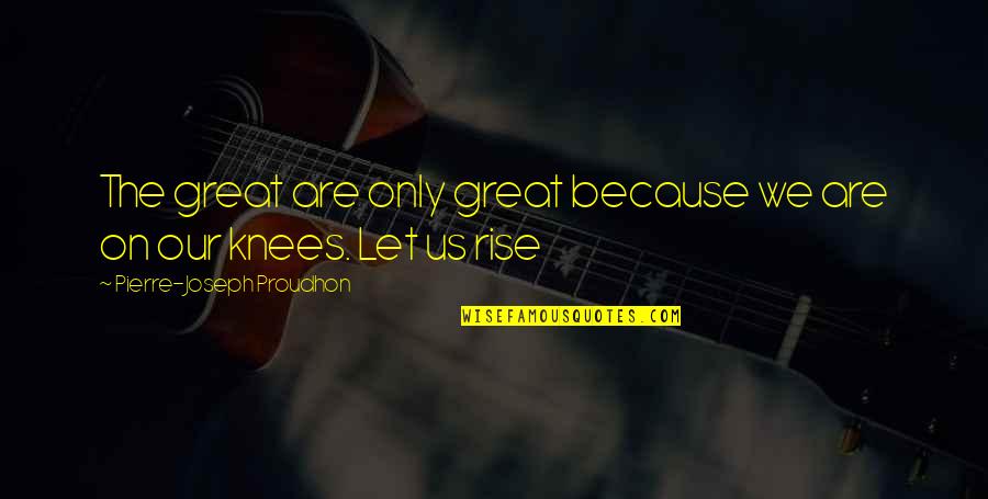 Gabby Hayes Quotes By Pierre-Joseph Proudhon: The great are only great because we are Gabby Hayes Quotes By Pierre-Joseph Proudhon: The great are only great because we are