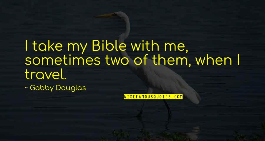 Gabby Quotes By Gabby Douglas: I take my Bible with me, sometimes two