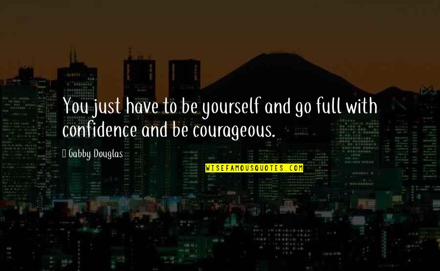 Gabby Quotes By Gabby Douglas: You just have to be yourself and go
