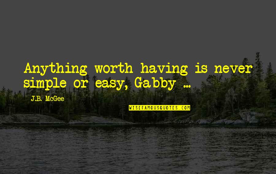 Gabby Quotes By J.B. McGee: Anything worth having is never simple or easy,