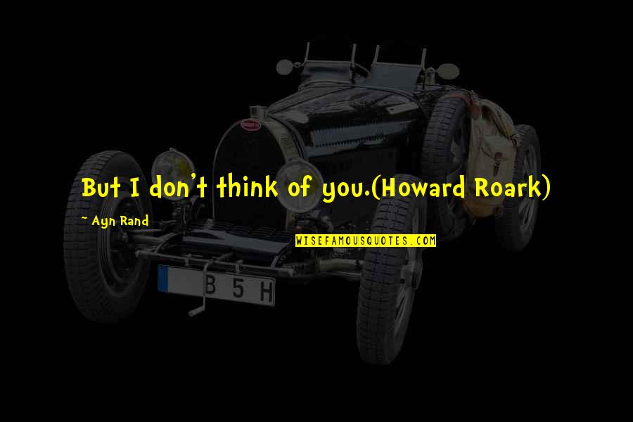 Gabby Thomas Quotes By Ayn Rand: But I don't think of you.(Howard Roark)