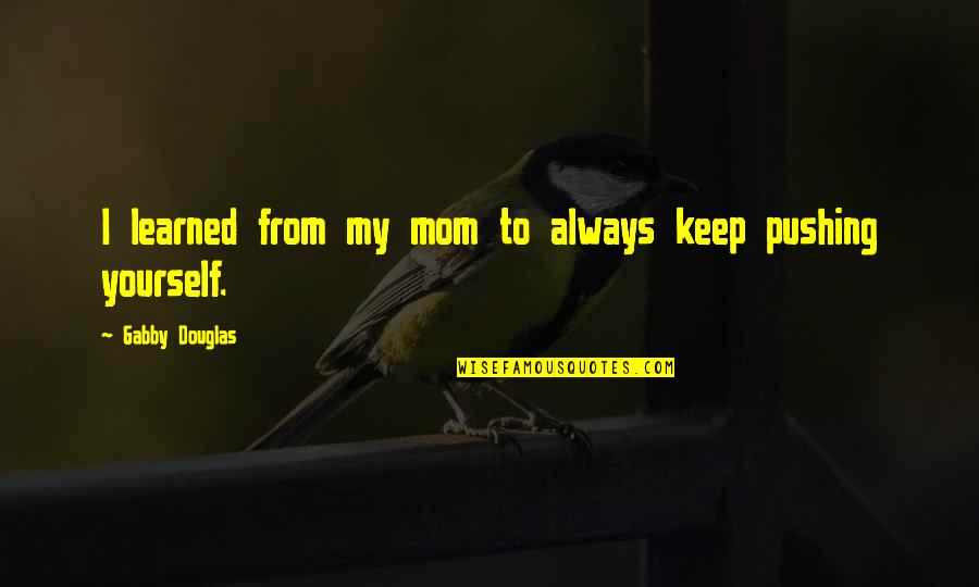 Gabby's Quotes By Gabby Douglas: I learned from my mom to always keep