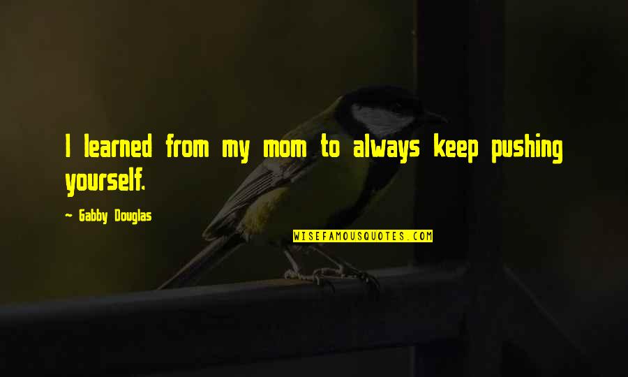 Gabby's Quotes By Gabby Douglas: I learned from my mom to always keep Gabby's Quotes By Gabby Douglas: I learned from my mom to always keep