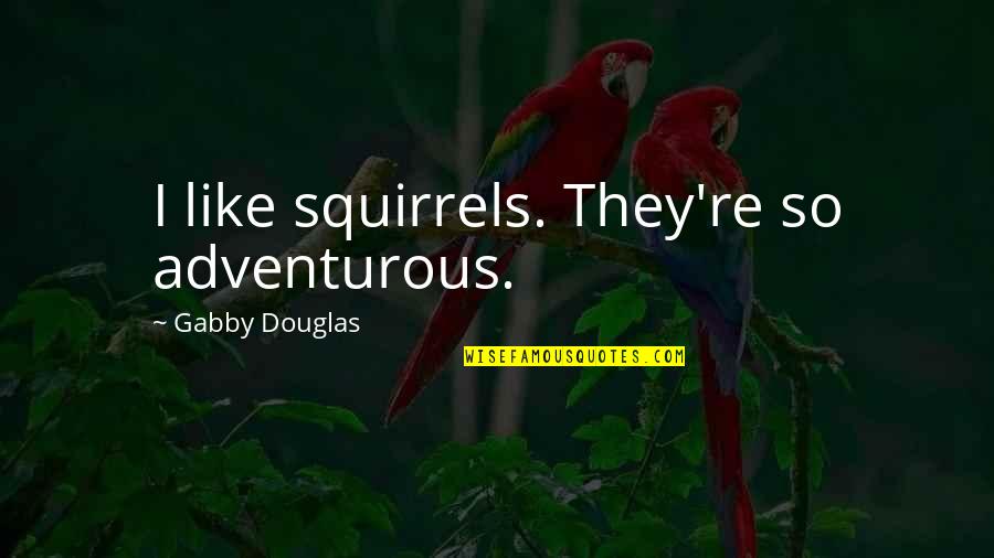 Gabby's Quotes By Gabby Douglas: I like squirrels. They're so adventurous.