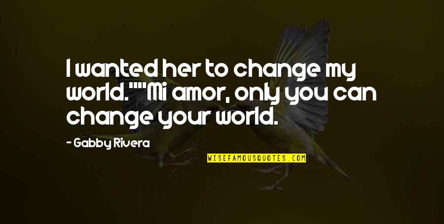 Gabby's Quotes By Gabby Rivera: I wanted her to change my world.""Mi amor,