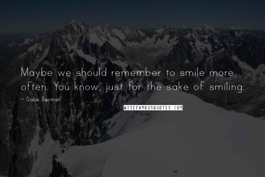 Gabe Berman quotes: Maybe we should remember to smile more often. You know, just for the sake of smiling.