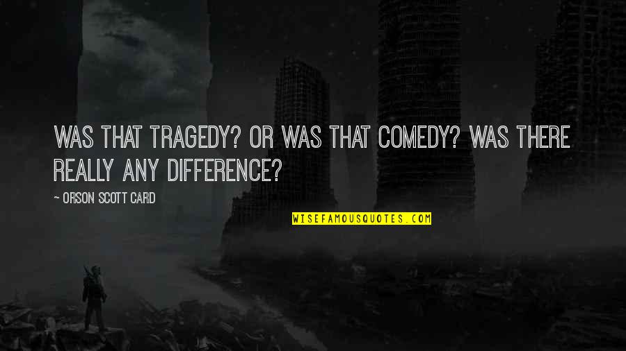 Gabe Bridgewater Quotes By Orson Scott Card: Was that tragedy? Or was that comedy? Was Gabe Bridgewater Quotes By Orson Scott Card: Was that tragedy? Or was that comedy? Was