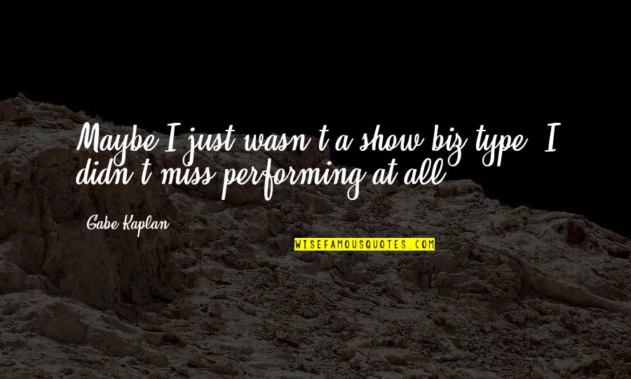 Gabe Kaplan Quotes By Gabe Kaplan: Maybe I just wasn't a show-biz type. I