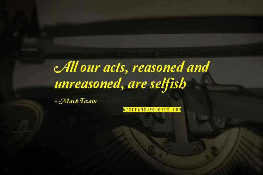 Gabe Kapler Quotes By Mark Twain: All our acts, reasoned and unreasoned, are selfish