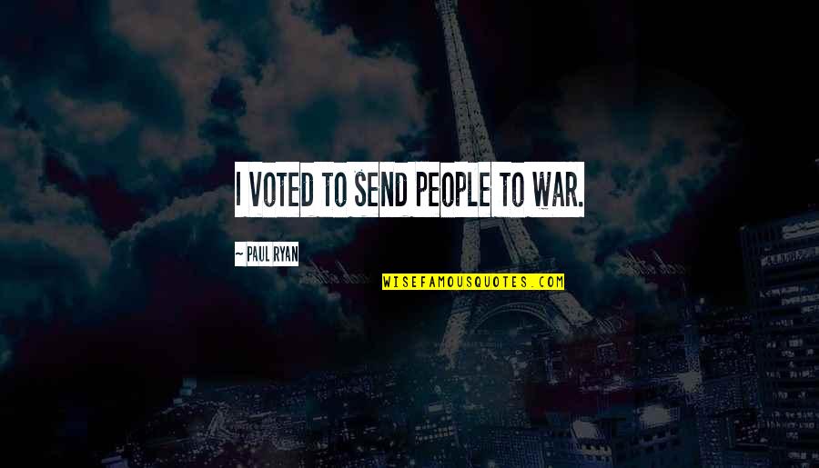 Gabe Logan Quotes By Paul Ryan: I voted to send people to war. Gabe Logan Quotes By Paul Ryan: I voted to send people to war.
