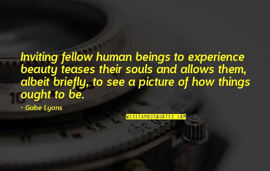 Gabe Lyons Quotes By Gabe Lyons: Inviting fellow human beings to experience beauty teases