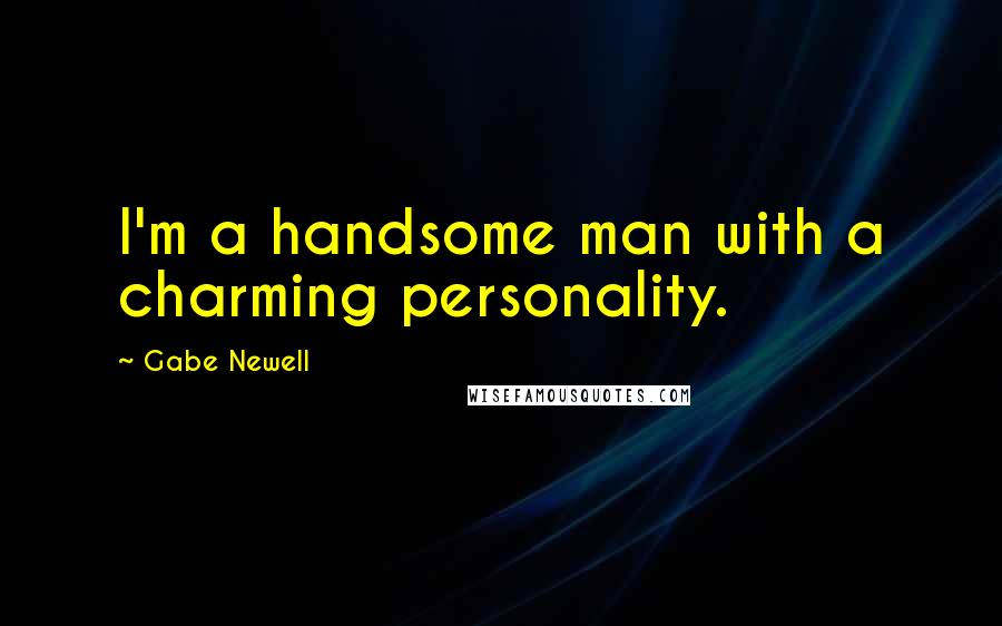 Gabe Newell quotes: I'm a handsome man with a charming personality.