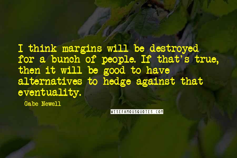 Gabe Newell quotes: I think margins will be destroyed for a bunch of people. If that's true, then it will be good to have alternatives to hedge against that eventuality.