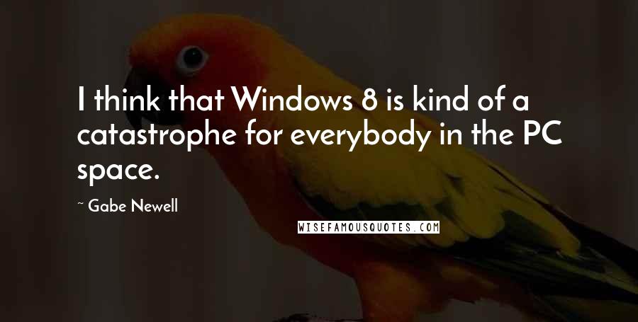 Gabe Newell quotes: I think that Windows 8 is kind of a catastrophe for everybody in the PC space.