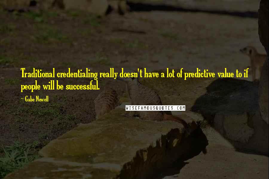 Gabe Newell quotes: Traditional credentialing really doesn't have a lot of predictive value to if people will be successful.