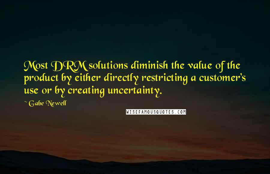 Gabe Newell quotes: Most DRM solutions diminish the value of the product by either directly restricting a customer's use or by creating uncertainty.